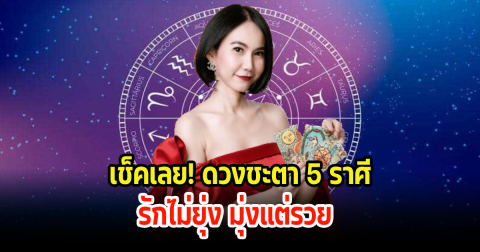 เช็คเลย! ดวงชะตา 5 ราศี รักไม่ยุ่ง มุ่งแต่รวย เหลือกินเหลือใช้แบบสุดๆ