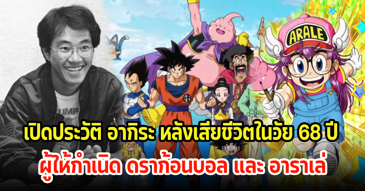 เปิดประวัติ อากิระ โทริยามะ ผู้ให้กำเนิด ดราก้อนบอล และ อาราเล่ หลังเสียชีวิตในวัย 68 ปี