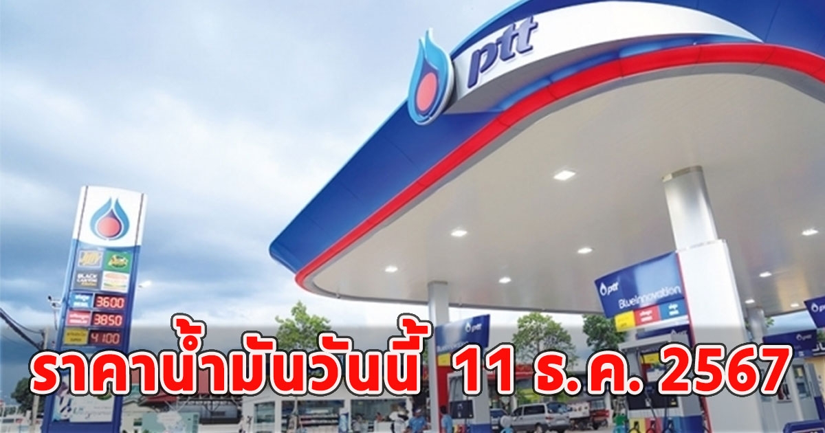 ราคาน้ำมันวันนี้  11 ธ.ค. 2567