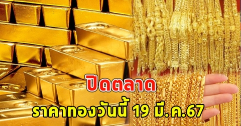 ปิดตลาด ราคาทองวันนี้ 19 มี.ค.67