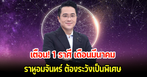 หมอช้าง เตือนแรง 1 ราศี เดือนมีนาคม ราหูอมจันทร์ ต้องระวังเป็นพิเศษ