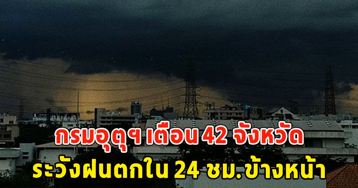 กรมอุตุฯ เตือน 42 จังหวัด ระวังฝนตกใน 24 ชม.ข้างหน้า