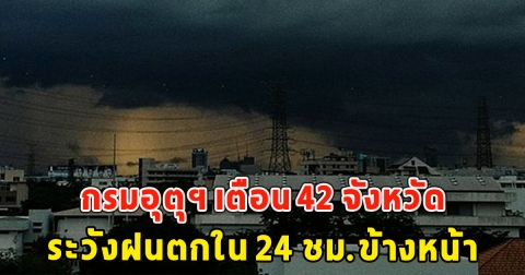 กรมอุตุฯ เตือน 42 จังหวัด ระวังฝนตกใน 24 ชม.ข้างหน้า