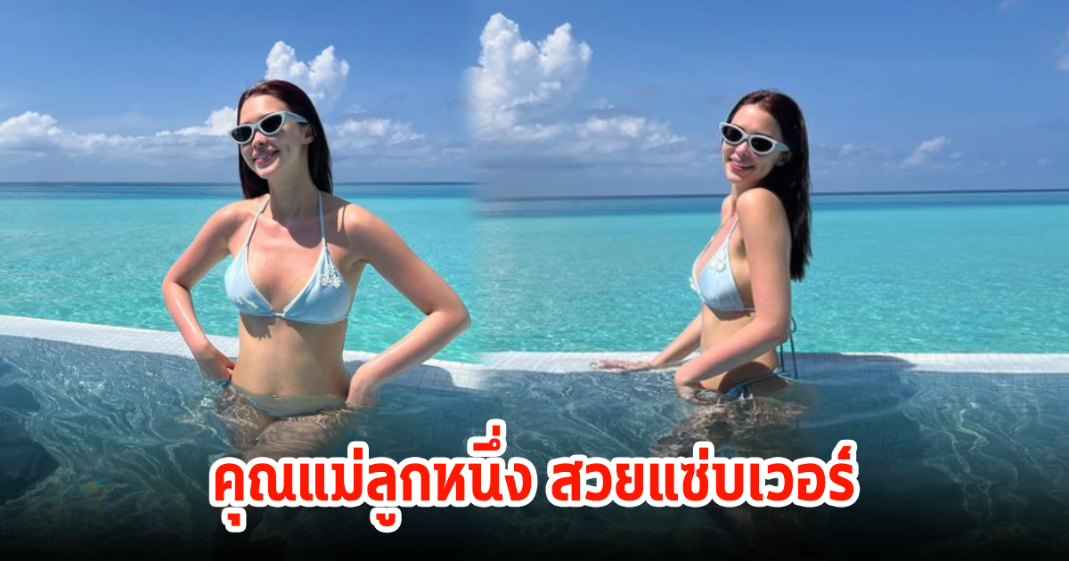 แพทริเซีย คุณแม่ลูกหนึ่ง โชว์แซ่บ นุ่งบีกินี่เล่นน้ำท้าแดดฉ่ำมาก หุ่นสวยสับเวอร์