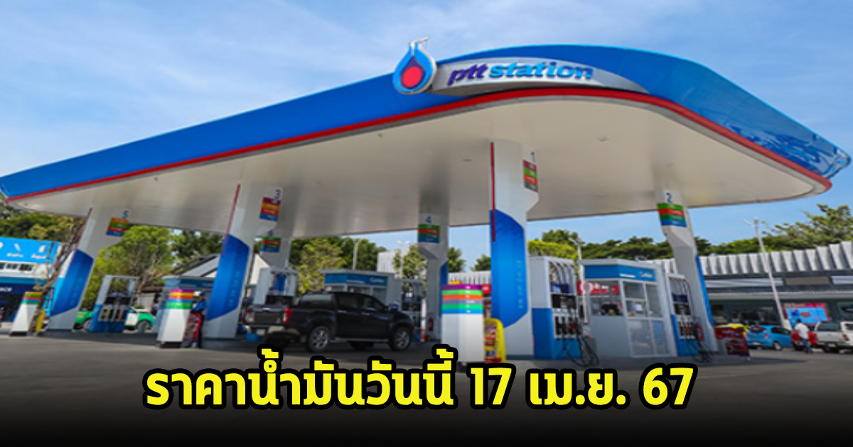 ราคาน้ำมันวันนี้ 17 เม.ย. 67