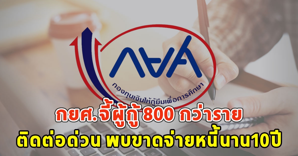 กยศ.จี้ผู้กู้ 800 กว่าราย ติดต่อด่วน พบขาดจ่ายหนี้นาน10ปี