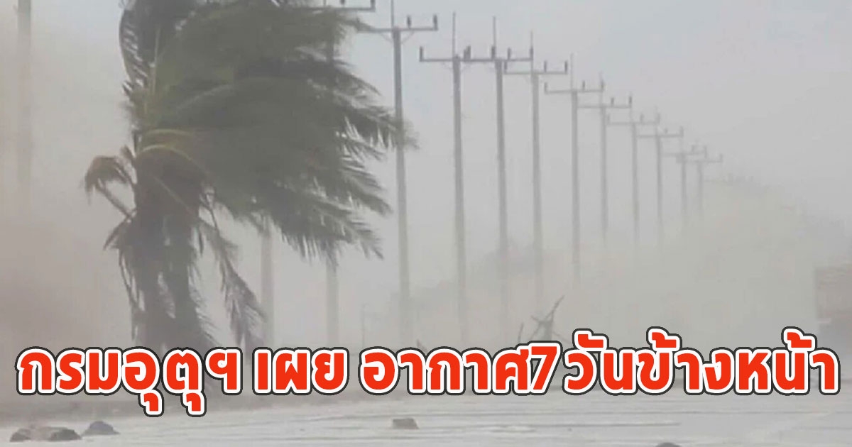 กรมอุตุฯ เผย อากาศ7วันข้างหน้า เตรียมรับมือ