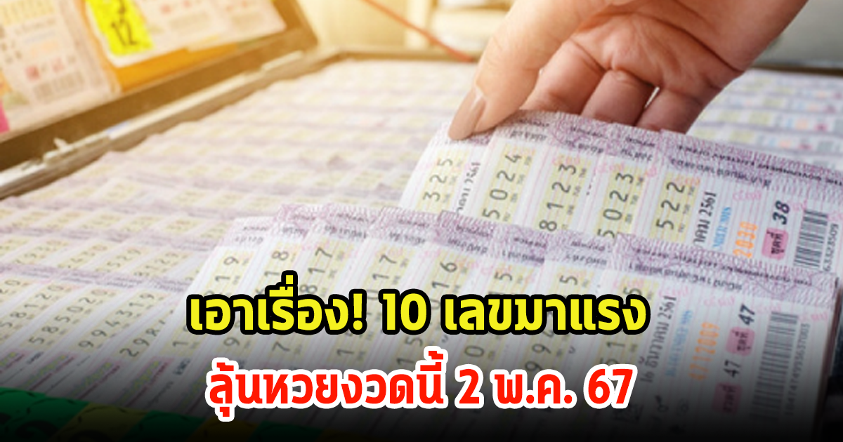 ห้ามพลาด! 10 เลขมาแรง ขายดีมาก ลุ้นหวยงวดนี้ 2 พ.ค. 67