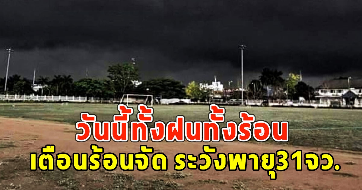 วันนี้ทั้งฝนทั้งร้อน กรมอุตุฯ เตือนร้อนจัด ระวังพายุ31จว