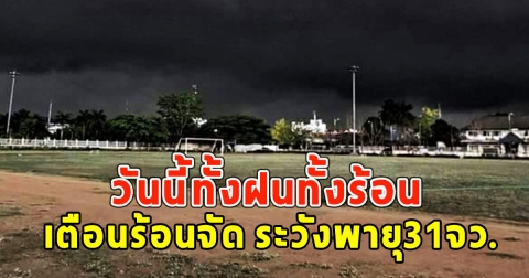 วันนี้ทั้งฝนทั้งร้อน กรมอุตุฯ เตือนร้อนจัด ระวังพายุ31จว