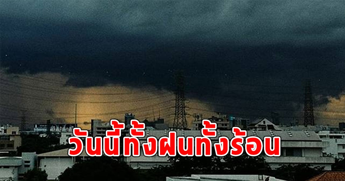 วันนี้ทั้งฝนทั้งร้อน เจอแน่ฝนฟ้าคะนองลมกระโชกแรง