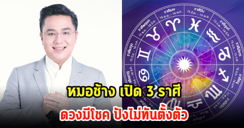 หมอช้าง เปิด 3 ราศี ดวงมีโชค ปังไม่ทันตั้งตัว เตรียมตัวรอเลย