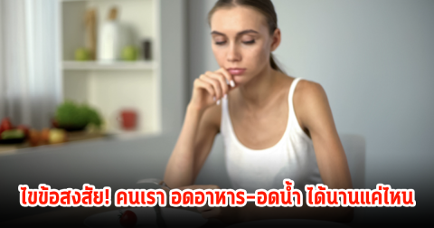 ไขข้อสงสัย! คนเรา อดอาหาร-อดน้ำ ได้นานแค่ไหน