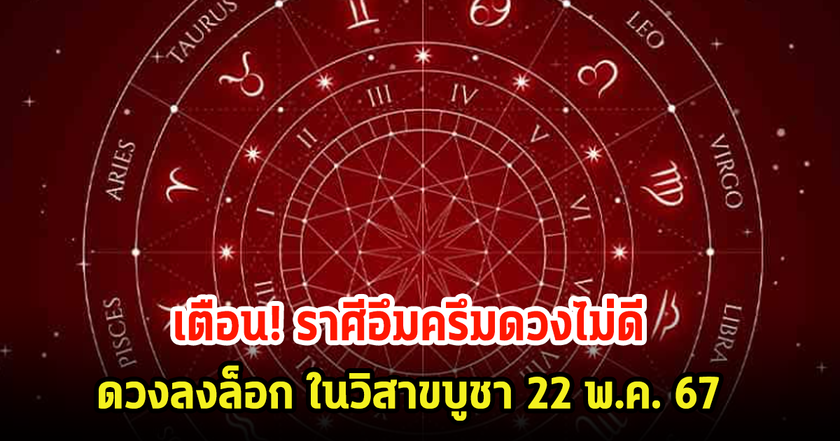 เตือน! ราศีอึมครึมดวงไม่ดี ดวงลงล็อก ในวิสาขบูชา 22 พ.ค. 67
