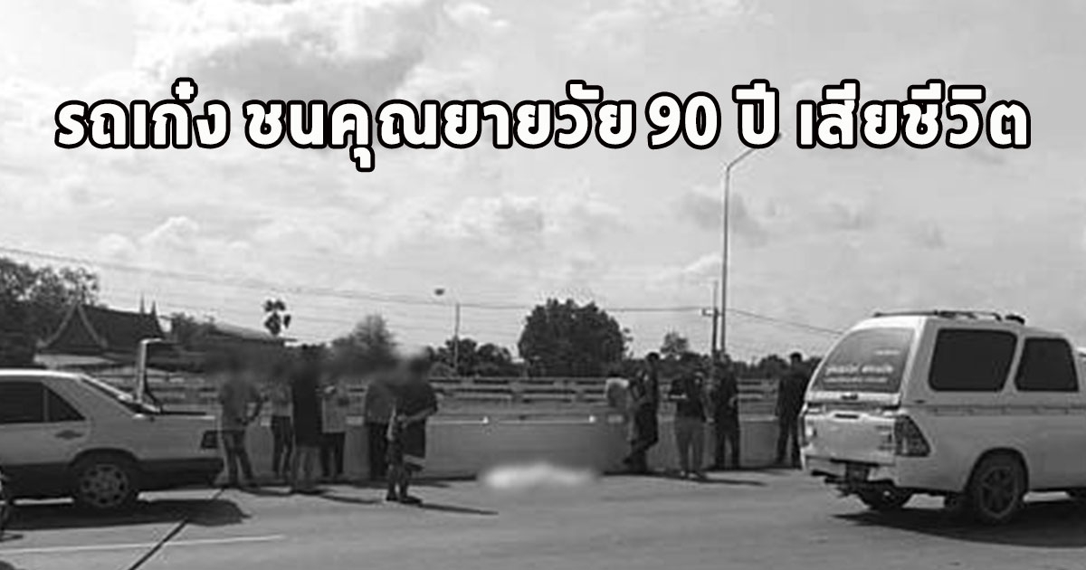 สลดรถเก๋ง ชนคุณยายวัย 90 ปี เสียชีวิต