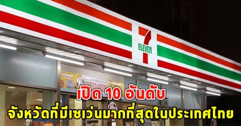อันดับ 1 ไม่ต้องเดาเปิด 10 อันดับ จังหวัดที่มีเซเว่นมากที่สุดในประเทศไทย