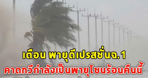 อุตุฯประกาศเตือน พายุดีเปรสชั่นฉ.1 คาดทวีกำลังเป็นพายุโซนร้อนคืนนี้