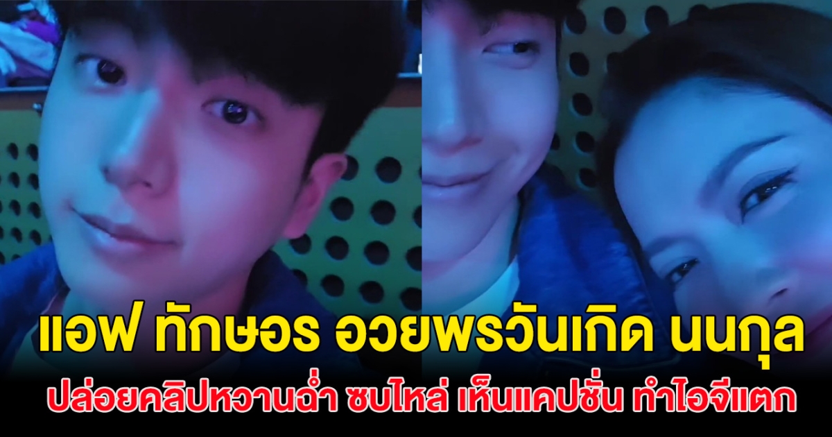 แอฟ ทักษอร อวยพรวันเกิด นนกุล ปล่อยคลิปหวานฉ่ำ ซบไหล่ เห็นแคปชั่น ทำไอจีแตก
