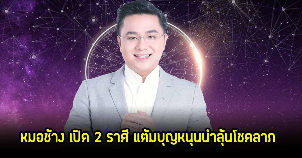 หมอช้าง เปิด 2 ราศี แต้มบุญหนุนนำลุ้นโชคลาภ เดือนมิถุนายน 2567