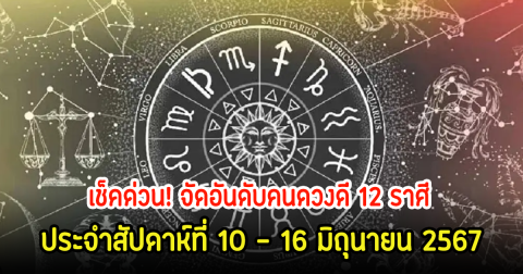 เช็คด่วน! จัดอันดับคนดวงดี 12 ราศี ประจำสัปดาห์ที่ 10 – 16 มิถุนายน 2567