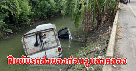 หนุ่มทำงาน ไม่มีวันหยุด ไม่สบาย กินยา ฝืนขับรถส่งของก่อนวูบลงคลอง