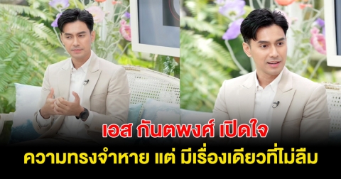 เอส กันตพงศ์ เปิดใจความทรงจำหายบางส่วน แต่มีเรื่องเดียวที่จำไม่เคยลืม