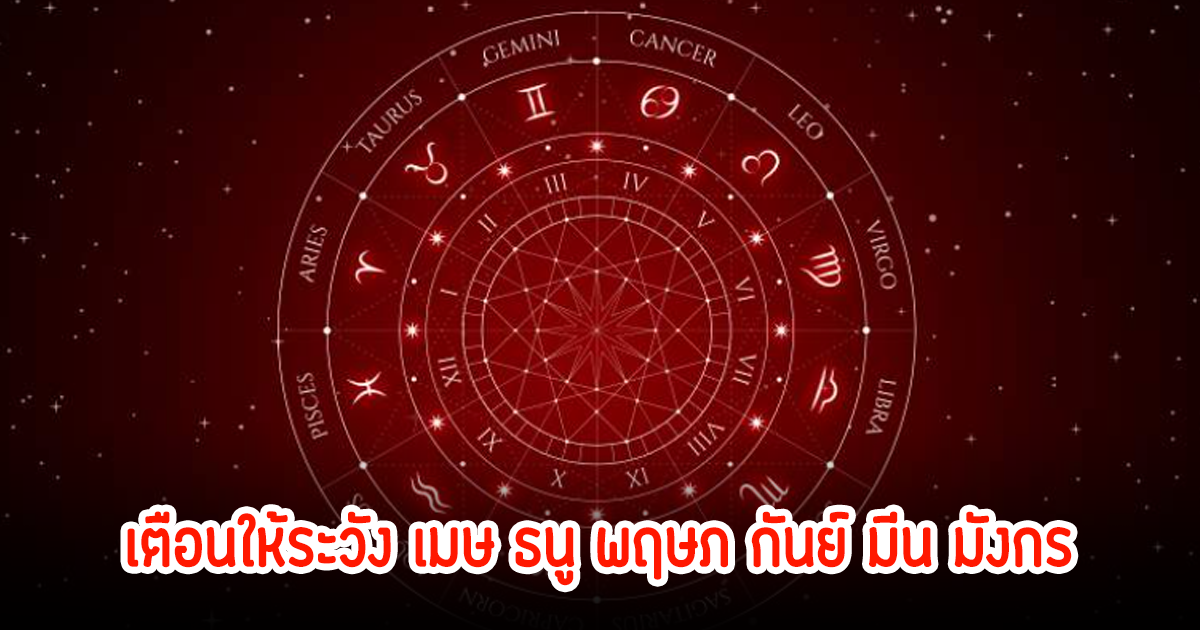 เตือนให้ระวัง เมษ ธนู พฤษภ กันย์ มีน มังกร