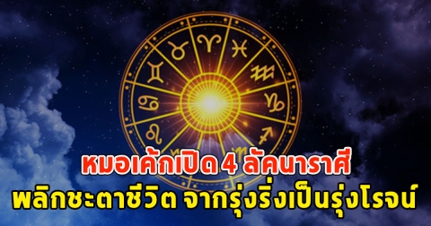 หมอเค้กเปิด 4 ลัคนาราศี พลิกชะตาชีวิต จากรุ่งริ่งเป็นรุ่งโรจน์
