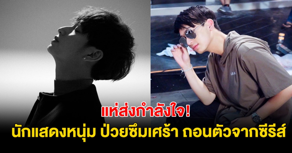 ร่วมส่งกำลังใจ! นักแสดงหนุ่ม ป่วยซึมเศร้า จำต้องถอนตัวคอนเสิร์ตเเละซีรีส์