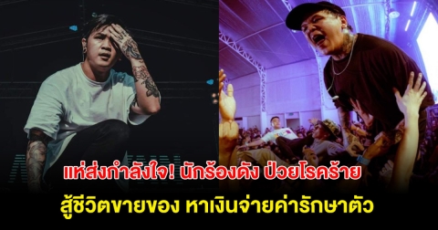 แห่ส่งกำลังใจ! นักร้องดังป่วยโรคร้าย สู้ชีวิตขายของ หาเงินจ่ายค่ารักษาตัว