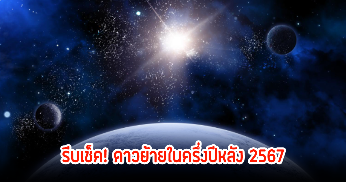 รีบเช็ค! ดาวย้ายในครึ่งปีหลัง 2567 ส่งผลกระทบอะไรบ้าง?