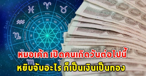 หมอเค้ก เปิดคนเกิดวันต่อไปนี้ หยิบจับอะไร ก็เป็นเงินเป็นทอง