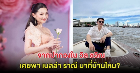ชัด! จากปากวงใน วิล ชวิณ หวานใจ เบลล่า ราณี เคยพามาบ้านไหม