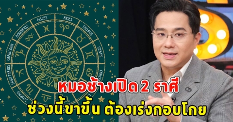 หมอช้างเปิด 2 ราศี ช่วงนี้ขาขึ้น ต้องเร่งกอบโกย
