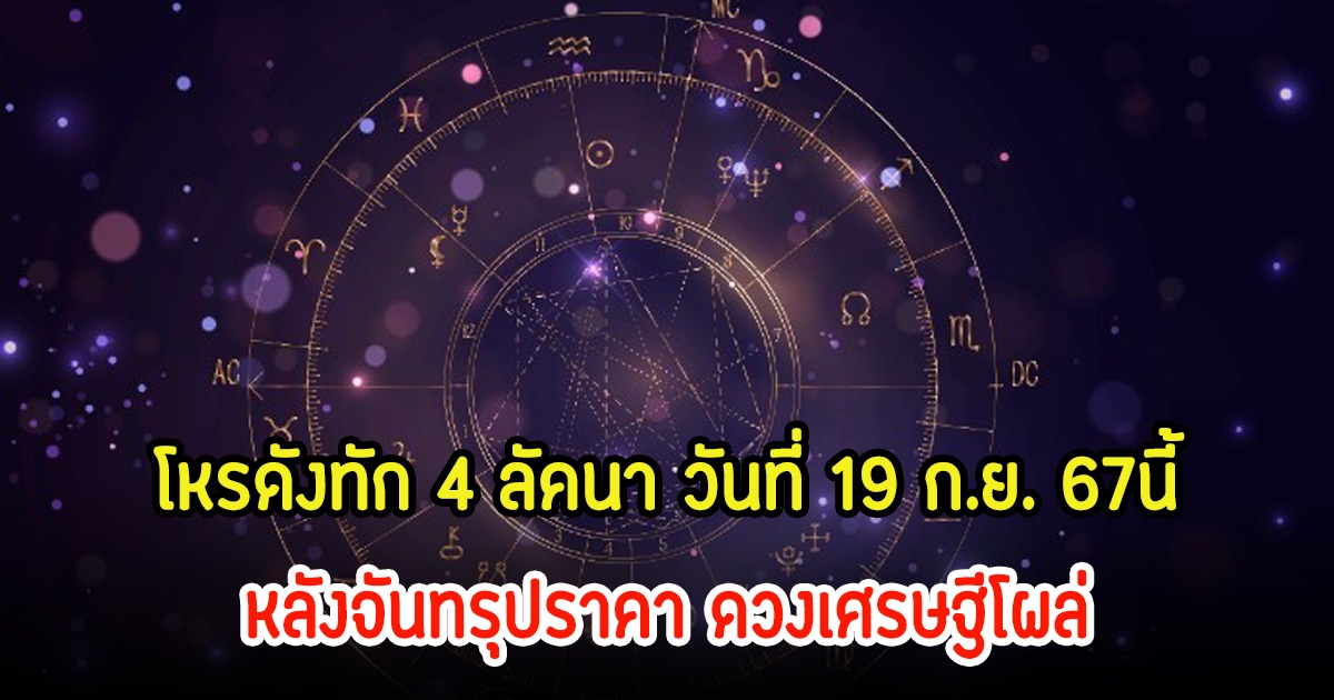 โหรดังทัก 4 ลัคนา วันที่ 19 ก.ย. 67นี้ หลังจันทรุปราคา ดวงเศรษฐีโผล่
