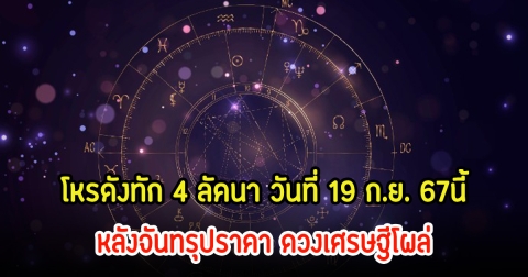 โหรดังทัก 4 ลัคนา วันที่ 19 ก.ย. 67นี้ หลังจันทรุปราคา ดวงเศรษฐีโผล่