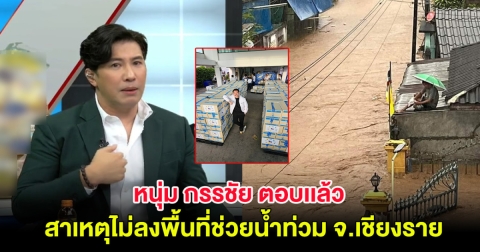 ชัดเจน! หนุ่ม กรรชัย ตอบเเล้ว สาเหตุไม่ลงพื้นที่ช่วยน้ำท่วม จ.เชียงราย