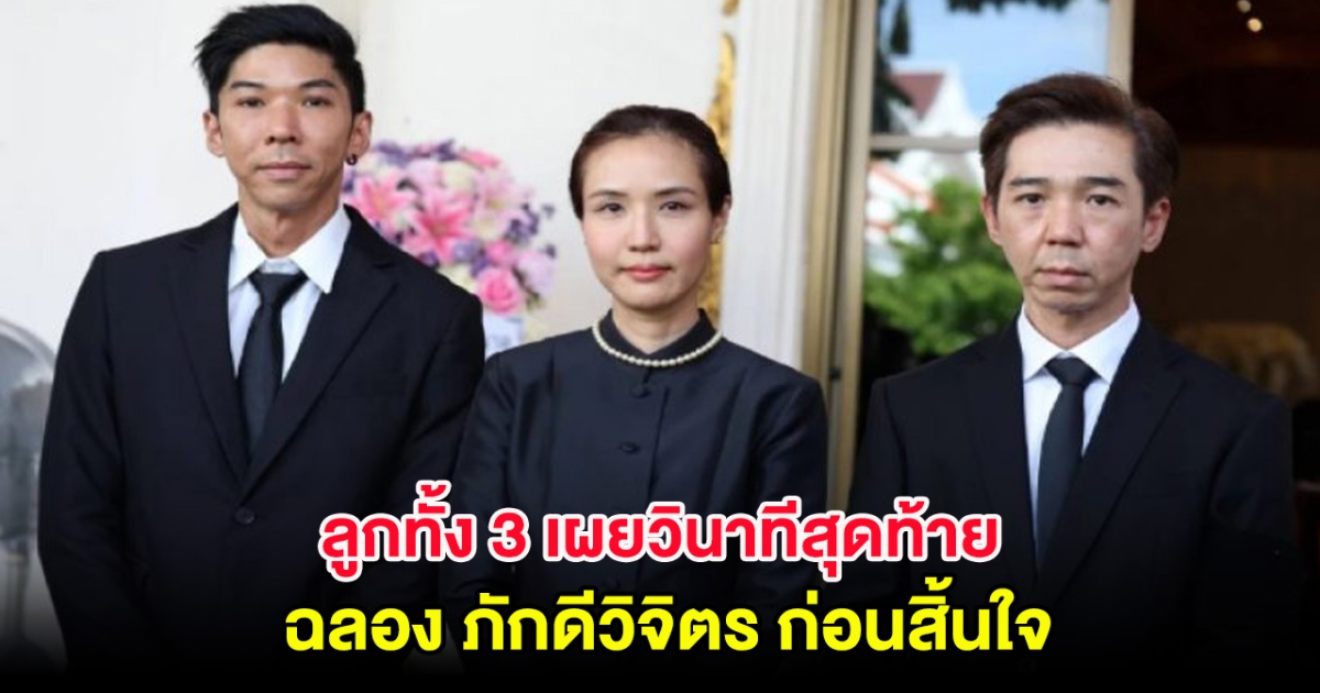 พูดทั้งน้ำตา ลูกทั้ง 3 เผยวินาทีสุดท้าย ฉลอง ภักดีวิจิตร ก่อนสิ้นใจ