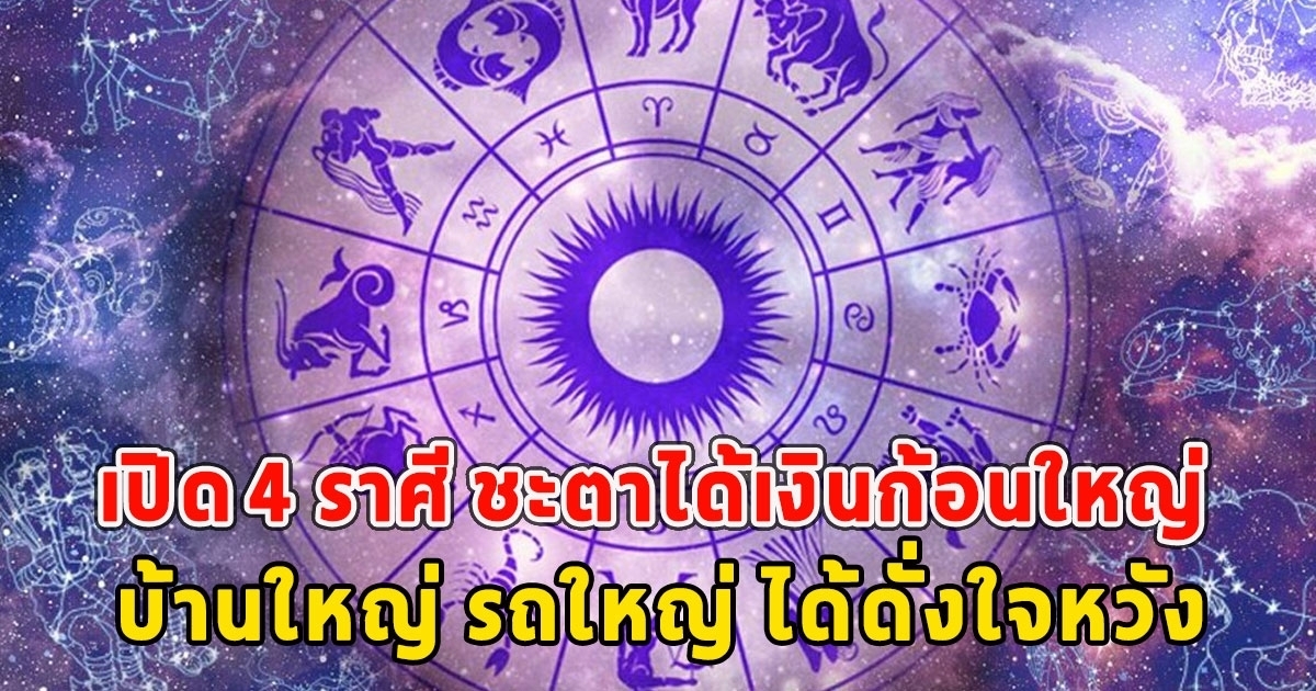 เปิด 4 ราศี ชะตาได้เงินก้อนใหญ่ บ้านใหญ่ รถใหญ่ ได้ดั่งใจหวัง