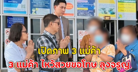 เปิดภาพ 3 แม่ค้า ไหว้สวยขอโทษ ลุงจรูญ สำนึกผิดคดีเลข 30 ล้าน