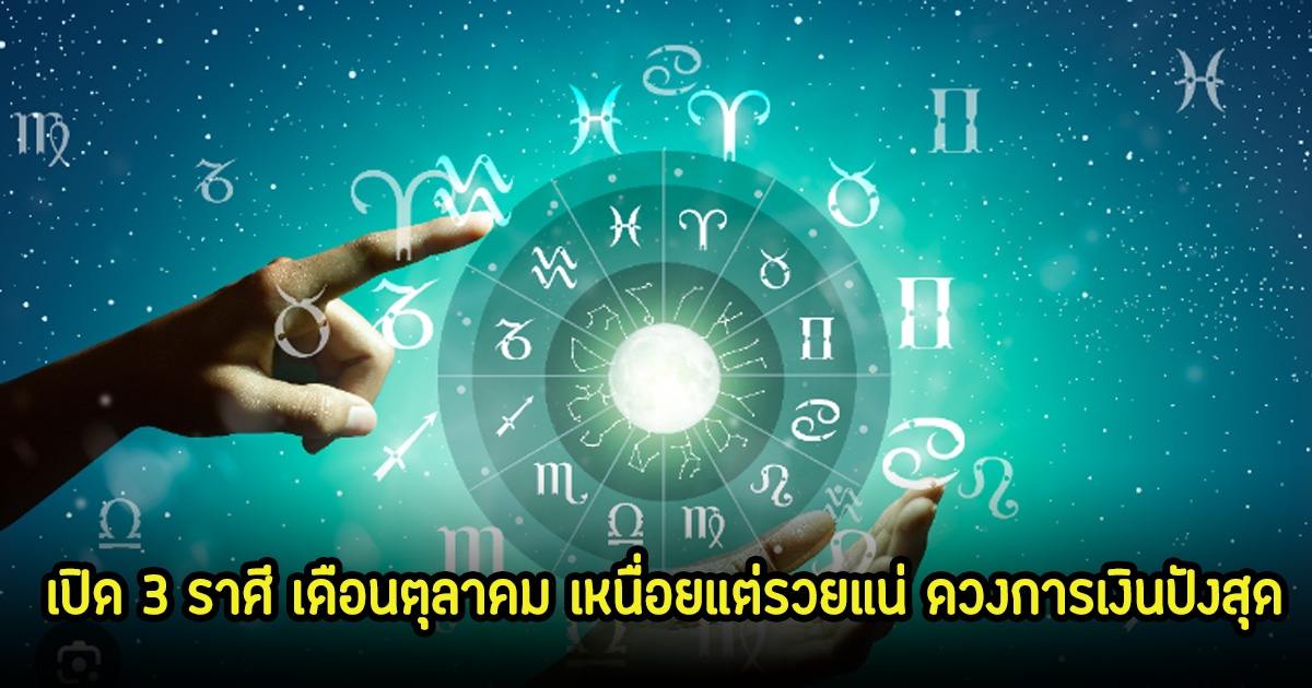 เปิด 3 ราศี เดือนตุลาคม เหนื่อยแต่รวยแน่ ดวงการเงินปังสุด