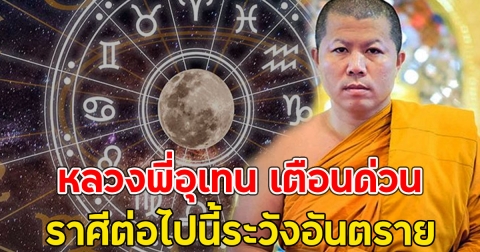 หลวงพี่อุเทน เตือนด่วน ราศีต่อไปนี้ระวังอันตราย