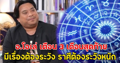อ.โอเล่ เตือน 3 เดือนสุดท้าย มีเรื่องต้องระวัง ราศีต้องระวังหนัก