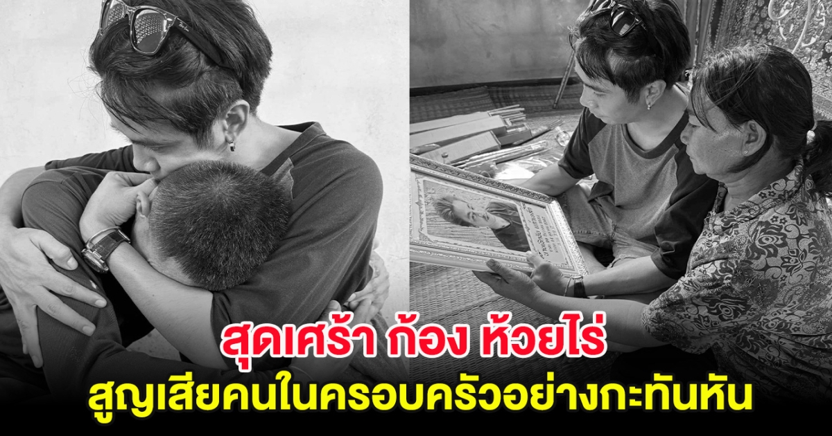 เศร้าหนัก ก้อง ห้วยไร่ สูญเสียคนในครอบครัวอย่างกะทันหัน