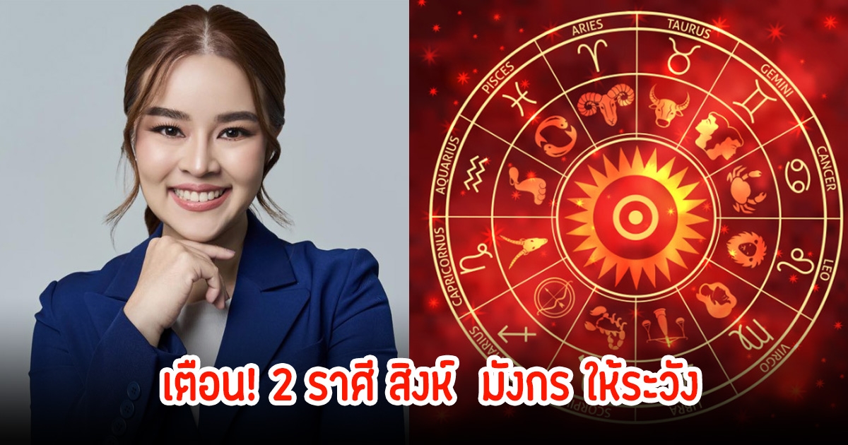 เตือน! 2 ราศี สิงห์  มังกร ให้ระวัง พร้อมเผยวิธีเสริมดวง