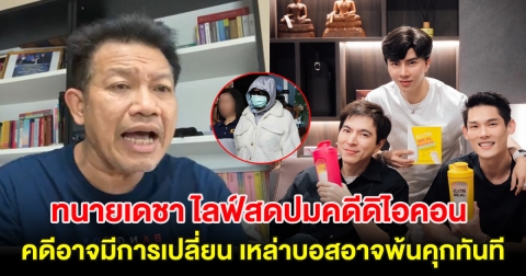 ทนายเดชา ไลฟ์สดปมคดีดิไอคอน คดีอาจมีการเปลี่ยน เหล่าบอสอาจพ้นคุกทันที