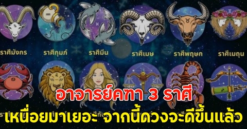 อาจารย์คฑา 3 ราศี เหนื่อยมาเยอะ จากนี้ดวงจะดีขึ้นแล้ว