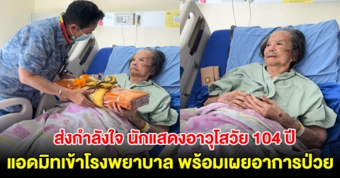 ส่งกำลังใจ นักแสดงอาวุโสวัย 104 ปี แอดมิทเข้าโรงพยาบาล พร้อมเผยอาการป่วย