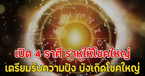 เผย 4 ราศี ราหูให้โชคใหญ่ เตรียมรับความปัง บังเกิดโชคใหญ่