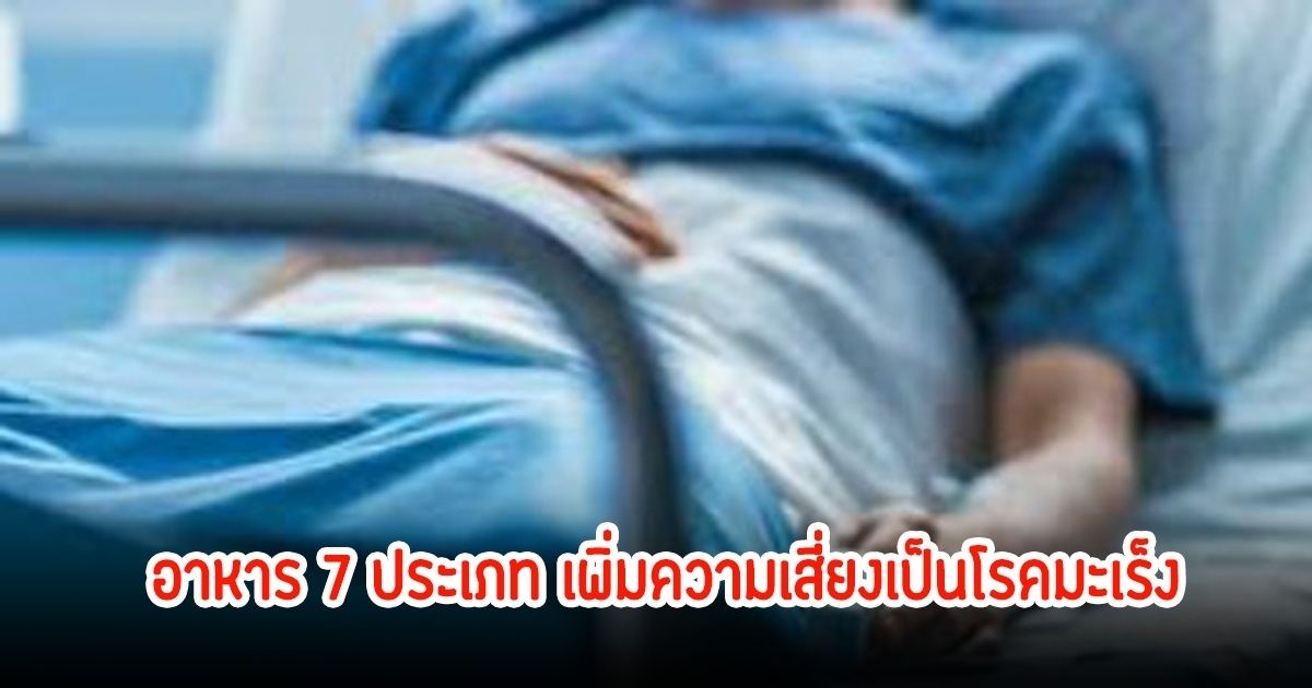 อาหาร 7 ประเภท เตือนเพิ่มความเสี่ยงเป็นโรคมะเร็ง